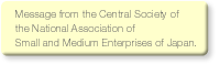 Message from the Central Society of the National Association of Small and Medium Enterprises of Japan.
