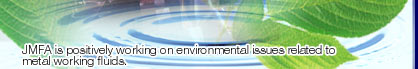 JMFA is positively working on environmental issues related to metal working fluids.